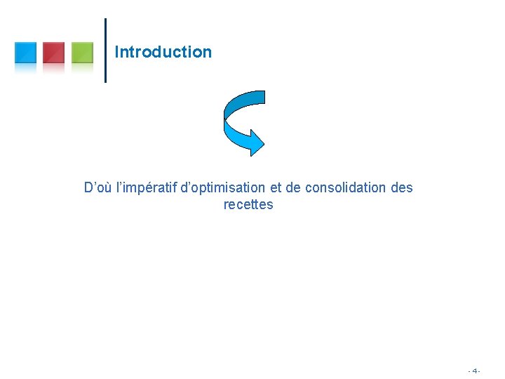 Introduction D’où l’impératif d’optimisation et de consolidation des recettes -4 - Introduction D’où l’impératif d’optimisation et de consolidation des recettes -4 -