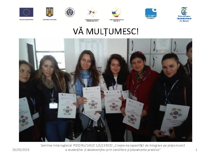 VĂ MULȚUMESC! 28/05/2015 Seminar interregional POSDRU/160/2. 1/S/133020 „Creșterea capacității de integrare pe piața muncii