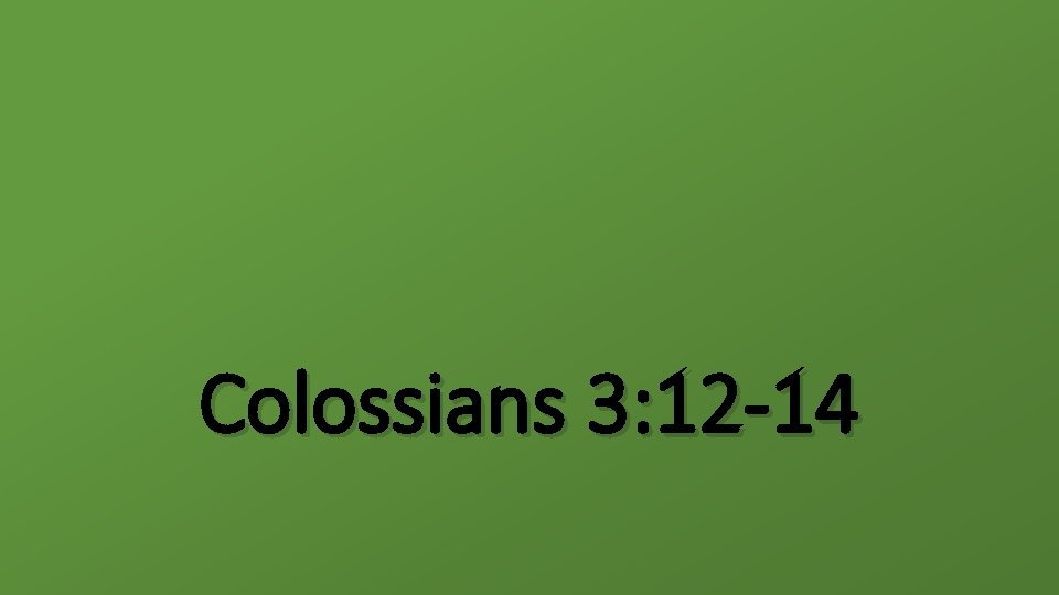 Colossians 3: 12 -14 