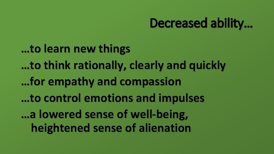Decreased ability… …to learn new things …to think rationally, clearly and quickly …for empathy