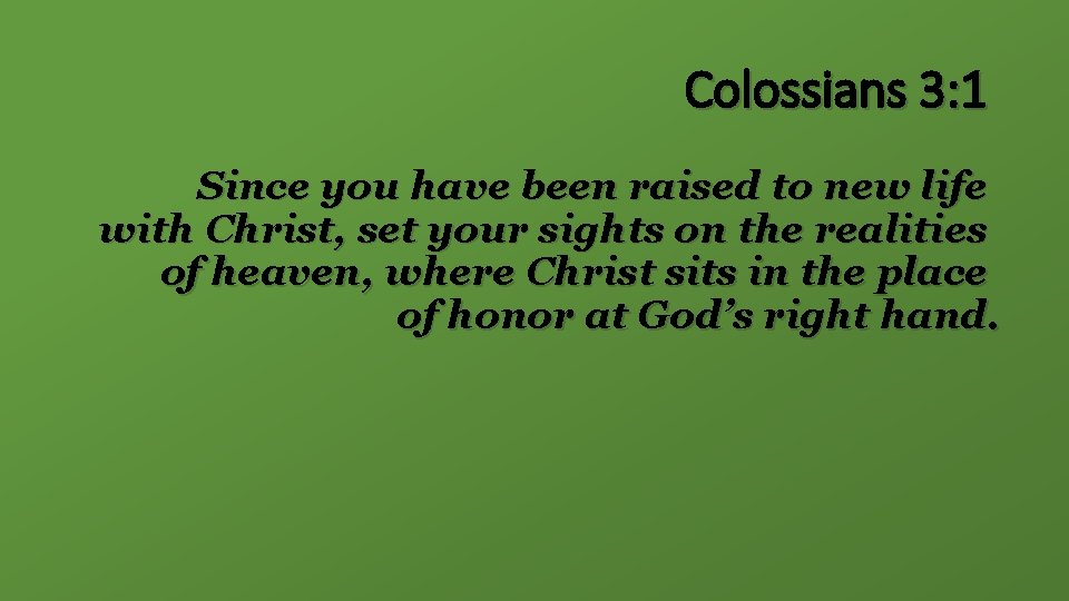 Colossians 3: 1 Since you have been raised to new life with Christ, set