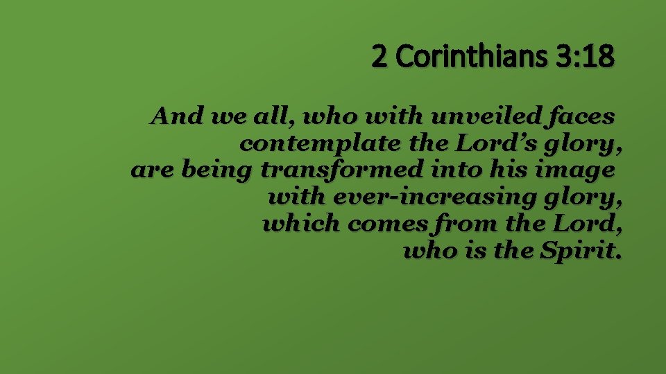 2 Corinthians 3: 18 And we all, who with unveiled faces contemplate the Lord’s