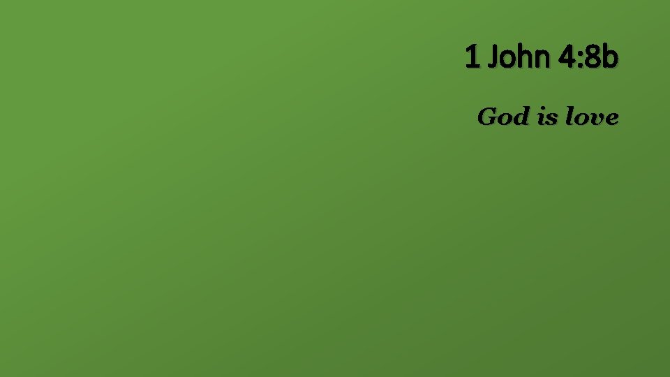 1 John 4: 8 b God is love 
