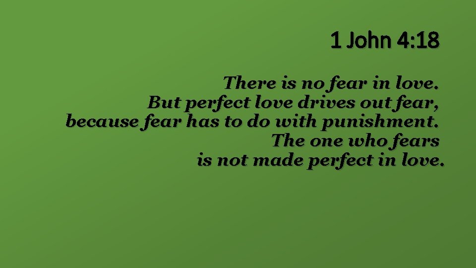1 John 4: 18 There is no fear in love. But perfect love drives