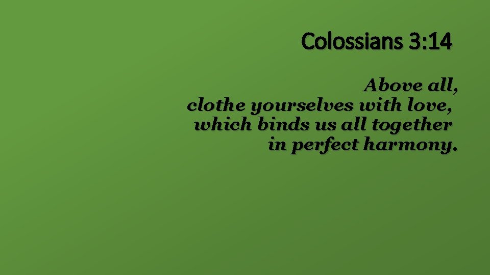 Colossians 3: 14 Above all, clothe yourselves with love, which binds us all together