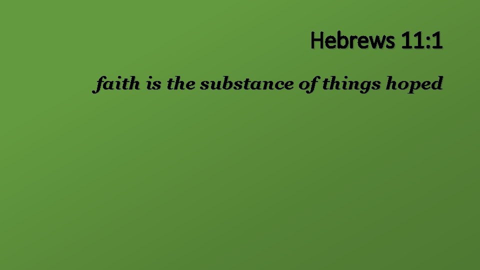Hebrews 11: 1 faith is the substance of things hoped 