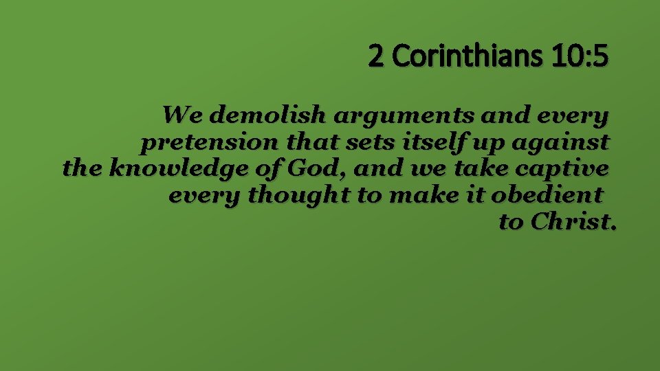 2 Corinthians 10: 5 We demolish arguments and every pretension that sets itself up