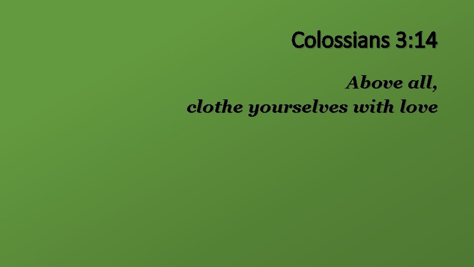 Colossians 3: 14 Above all, clothe yourselves with love 