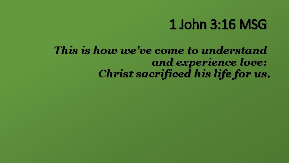 1 John 3: 16 MSG This is how we’ve come to understand experience love: