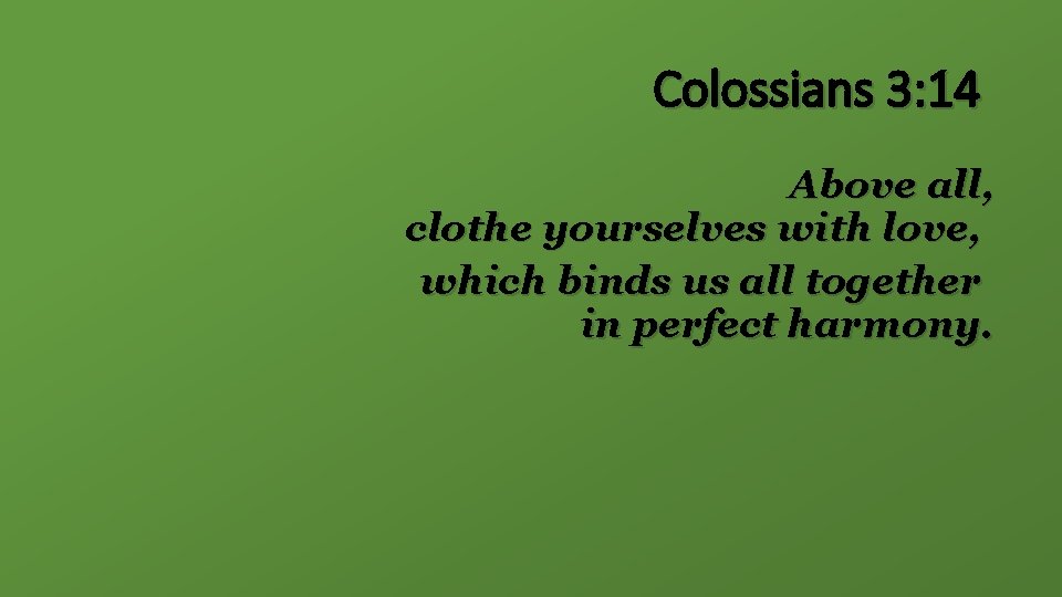 Colossians 3: 14 Above all, clothe yourselves with love, which binds us all together