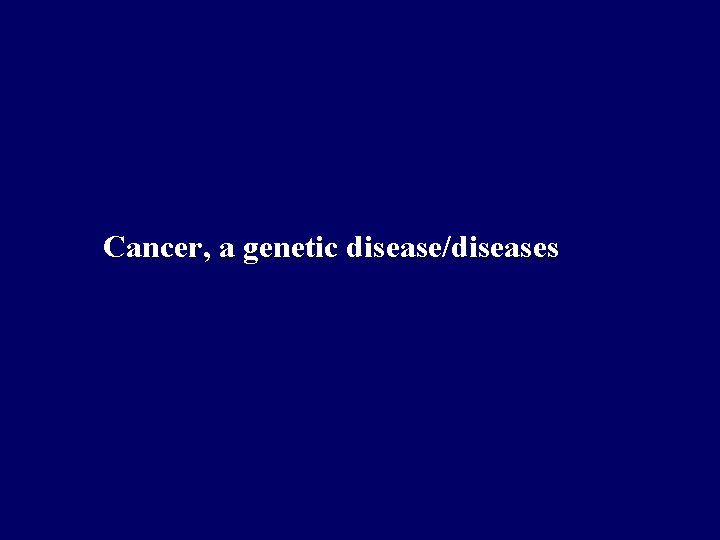 Cancer, a genetic disease/diseases 