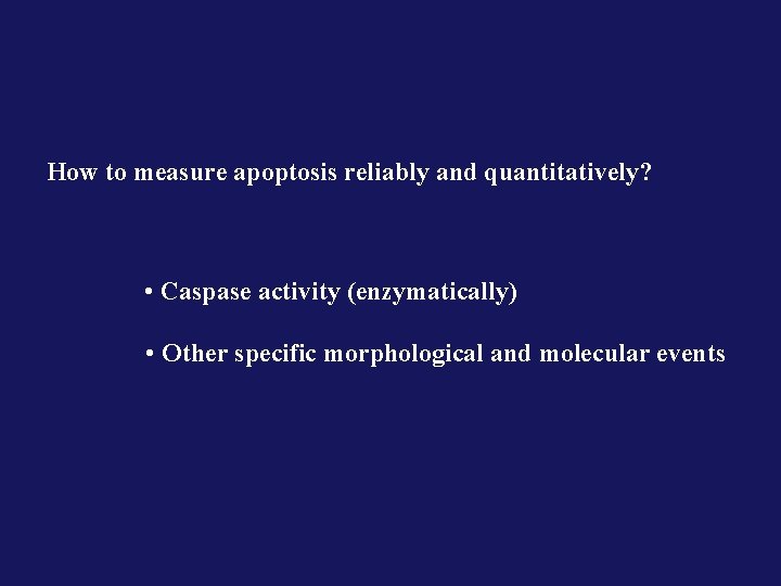 How to measure apoptosis reliably and quantitatively? • Caspase activity (enzymatically) • Other specific