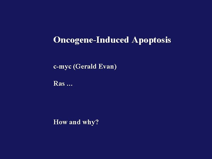 Oncogene-Induced Apoptosis c-myc (Gerald Evan) Ras … How and why? 