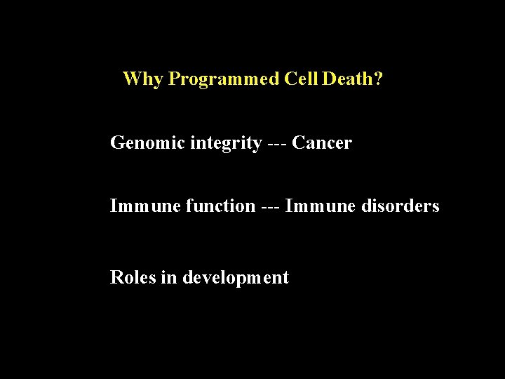 Why Programmed Cell Death? Genomic integrity --- Cancer Immune function --- Immune disorders Roles