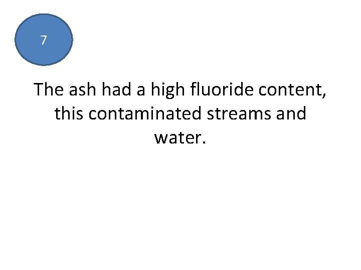 7 The ash had a high fluoride content, this contaminated streams and water. 