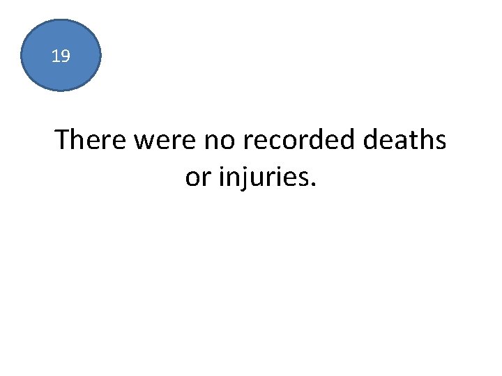 19 There were no recorded deaths or injuries. 