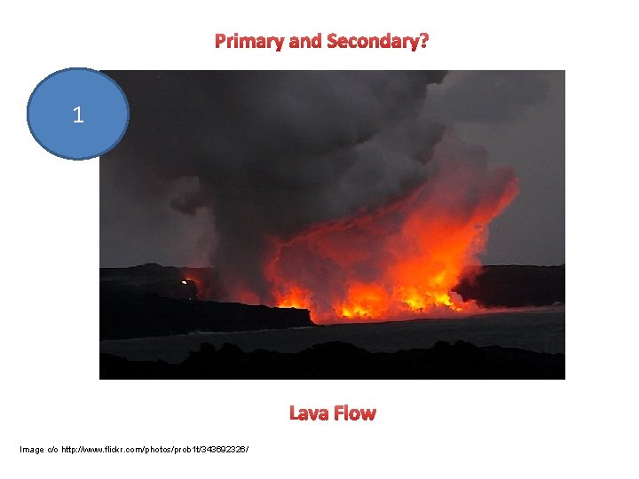 Primary and Secondary? 1 Lava Flow Image c/o http: //www. flickr. com/photos/prob 1 t/343692326/