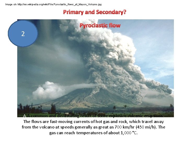 Image c/o http: //en. wikipedia. org/wiki/File: Pyroclastic_flows_at_Mayon_Volcano. jpg Primary and Secondary? Pyroclastic flow 2