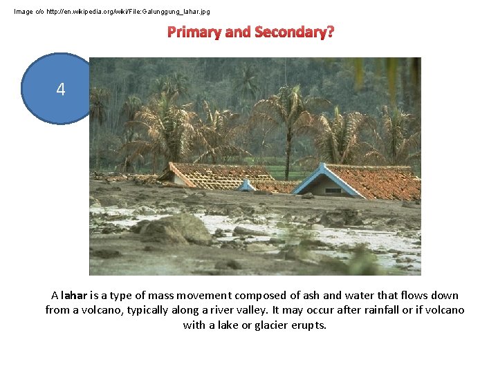 Image c/o http: //en. wikipedia. org/wiki/File: Galunggung_lahar. jpg Primary and Secondary? 4 Lahars A