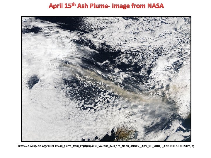 April 15 th Ash Plume- Image from NASA http: //en. wikipedia. org/wiki/File: Ash_plume_from_Eyjafjallajokull_Volcano_over_the_North_Atlantic, _April_15,