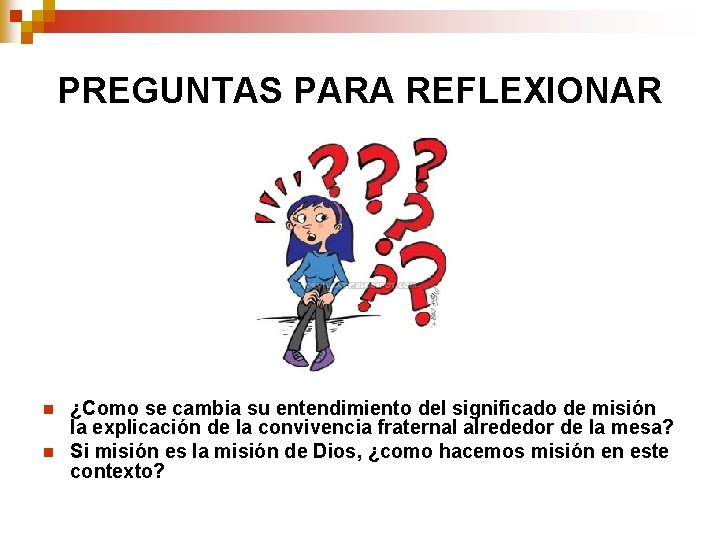 PREGUNTAS PARA REFLEXIONAR n n ¿Como se cambia su entendimiento del significado de misión