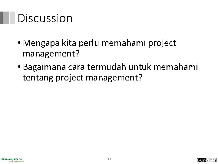Discussion • Mengapa kita perlu memahami project management? • Bagaimana cara termudah untuk memahami