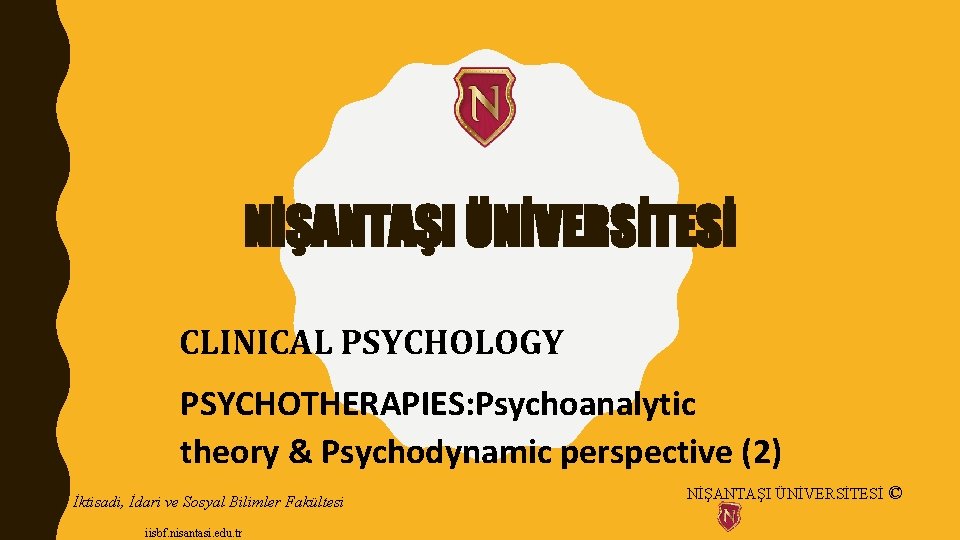 NİŞANTAŞI ÜNİVERSİTESİ CLINICAL PSYCHOLOGY PSYCHOTHERAPIES: Psychoanalytic theory & Psychodynamic perspective (2) İktisadi, İdari ve