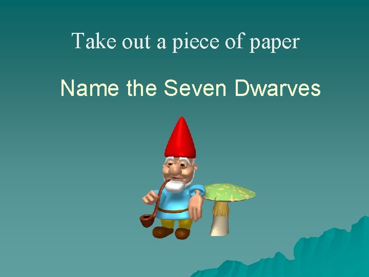 Take out a piece of paper Name the Seven Dwarves Take out a piece of paper Name the Seven Dwarves