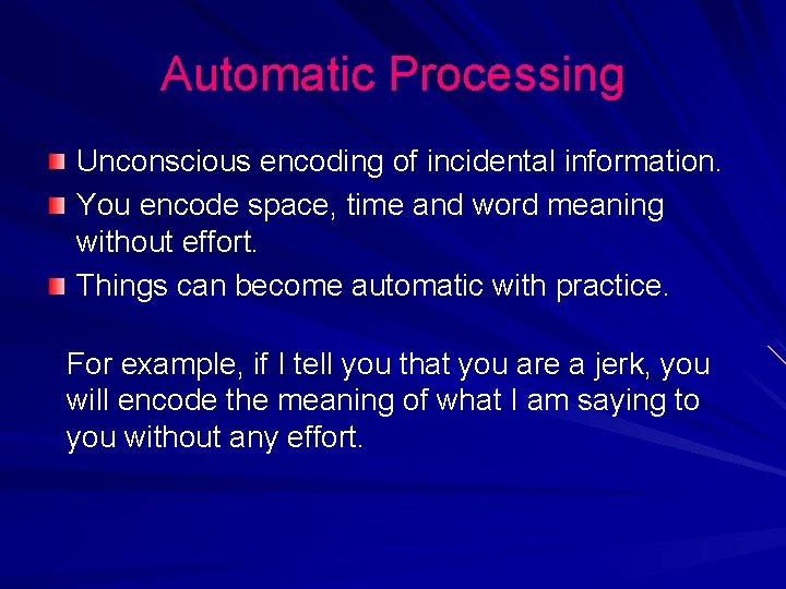 Automatic Processing Unconscious encoding of incidental information. You encode space, time and word meaning Automatic Processing Unconscious encoding of incidental information. You encode space, time and word meaning