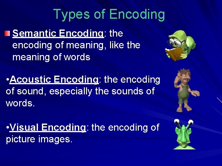 Types of Encoding Semantic Encoding: the encoding of meaning, like the meaning of words Types of Encoding Semantic Encoding: the encoding of meaning, like the meaning of words