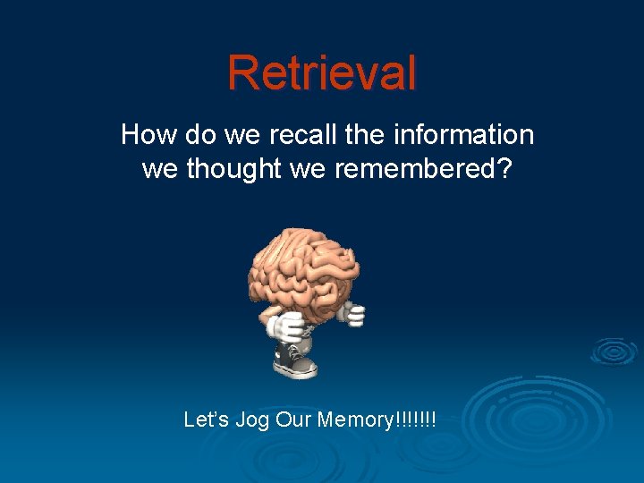 Retrieval How do we recall the information we thought we remembered? Let’s Jog Our Retrieval How do we recall the information we thought we remembered? Let’s Jog Our