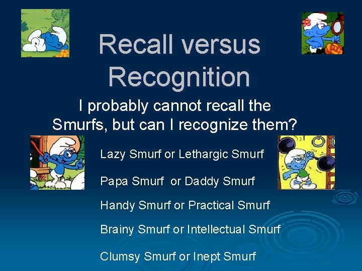 Recall versus Recognition I probably cannot recall the Smurfs, but can I recognize them? Recall versus Recognition I probably cannot recall the Smurfs, but can I recognize them?