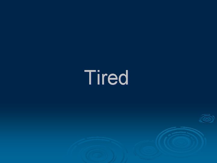 Tired Tired