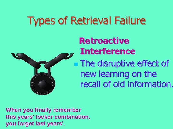 Types of Retrieval Failure Retroactive Interference n The disruptive effect of new learning on Types of Retrieval Failure Retroactive Interference n The disruptive effect of new learning on