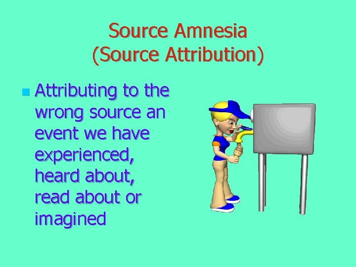 Source Amnesia (Source Attribution) n Attributing to the wrong source an event we have Source Amnesia (Source Attribution) n Attributing to the wrong source an event we have