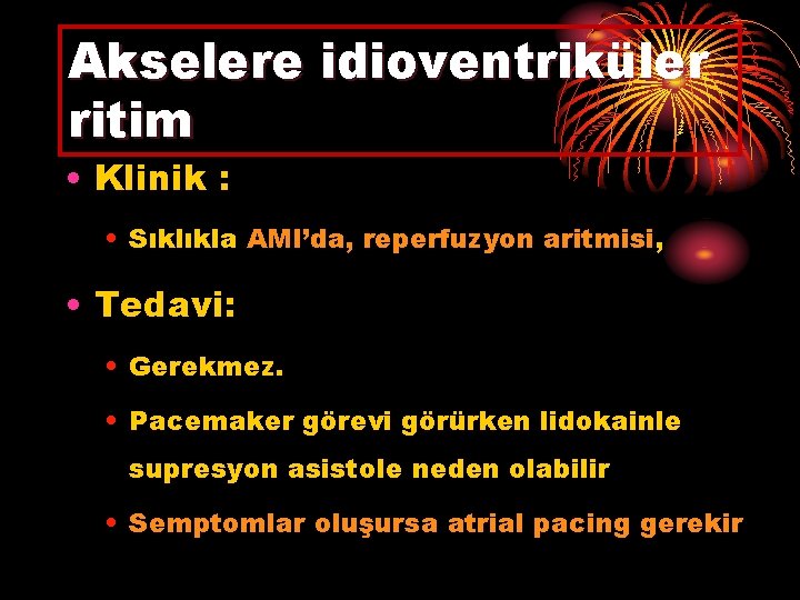 Akselere idioventriküler ritim • Klinik : • Sıklıkla AMI’da, reperfuzyon aritmisi, • Tedavi: •