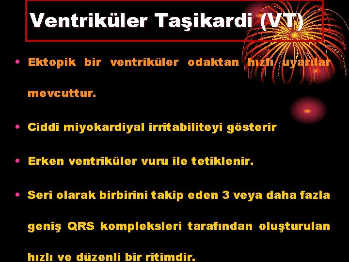 Ventriküler Taşikardi (VT) • Ektopik bir ventriküler odaktan hızlı uyarılar mevcuttur. • Ciddi miyokardiyal