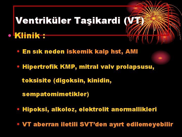 Ventriküler Taşikardi (VT) • Klinik : • En sık neden iskemik kalp hst, AMI