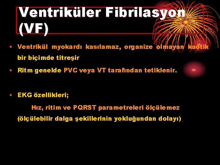 Ventriküler Fibrilasyon (VF) • Ventrikül myokardı kasılamaz, organize olmayan kaotik bir biçimde titreşir •
