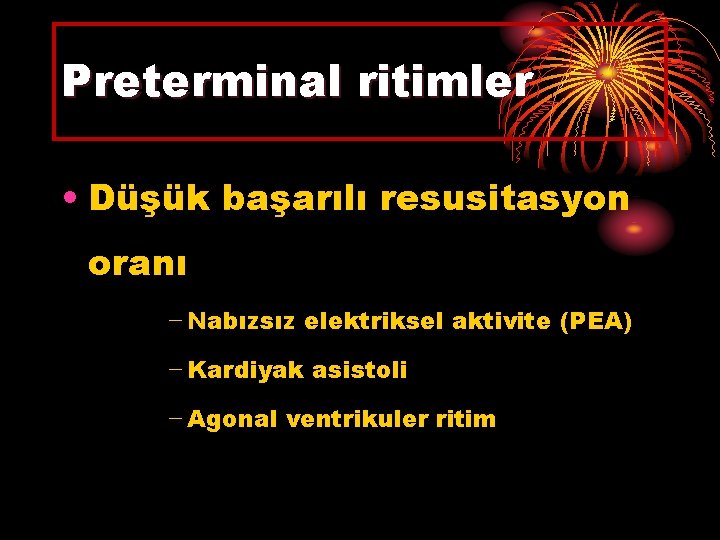 Preterminal ritimler • Düşük başarılı resusitasyon oranı − Nabızsız elektriksel aktivite (PEA) − Kardiyak