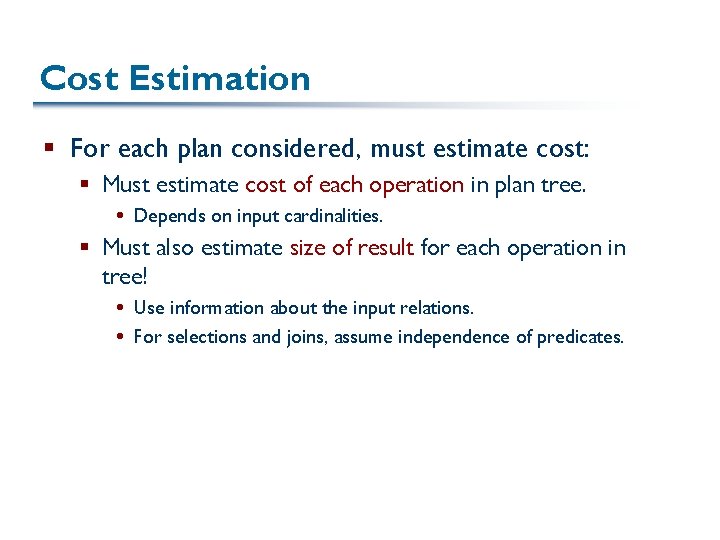 Cost Estimation § For each plan considered, must estimate cost: § Must estimate cost