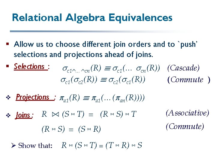 Relational Algebra Equivalences § Allow us to choose different join orders and to `push’