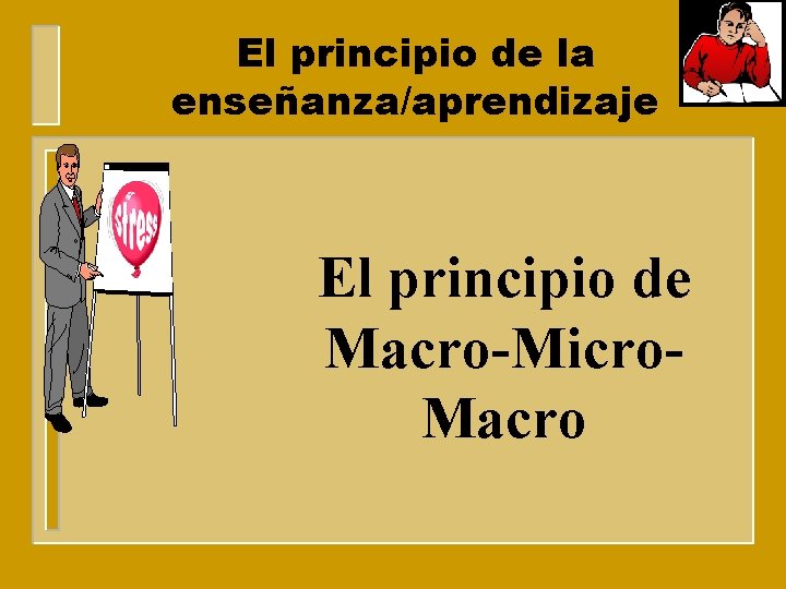 El principio de la enseñanza/aprendizaje El principio de Macro-Micro. Macro 