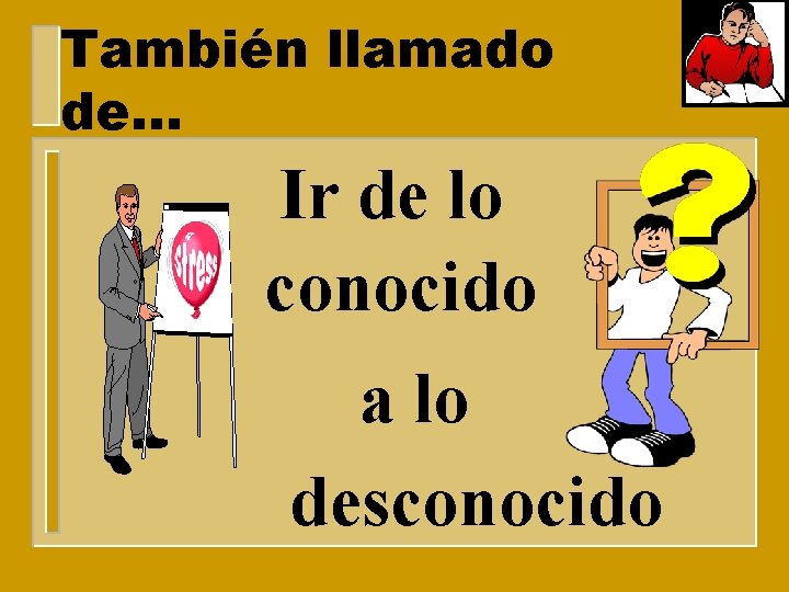 También llamado de. . . Ir de lo conocido a lo desconocido 