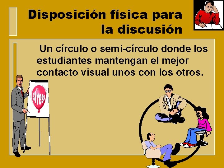 Disposición física para la discusión Un círculo o semi-círculo donde los estudiantes mantengan el