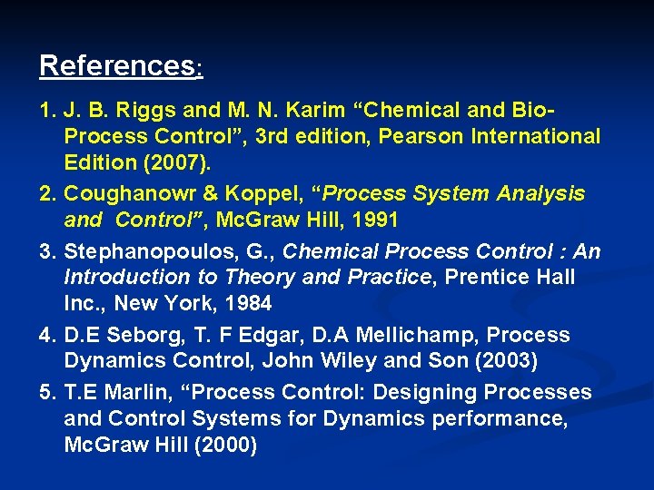 References: 1. J. B. Riggs and M. N. Karim “Chemical and Bio. Process Control”,