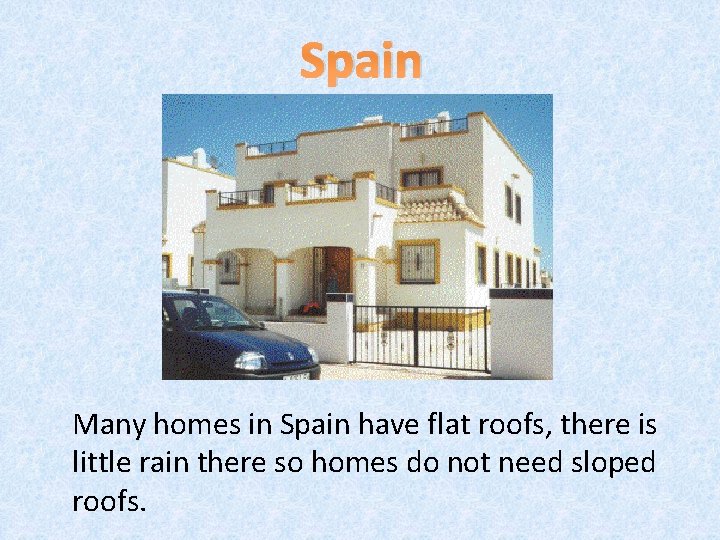 Spain Many homes in Spain have flat roofs, there is little rain there so
