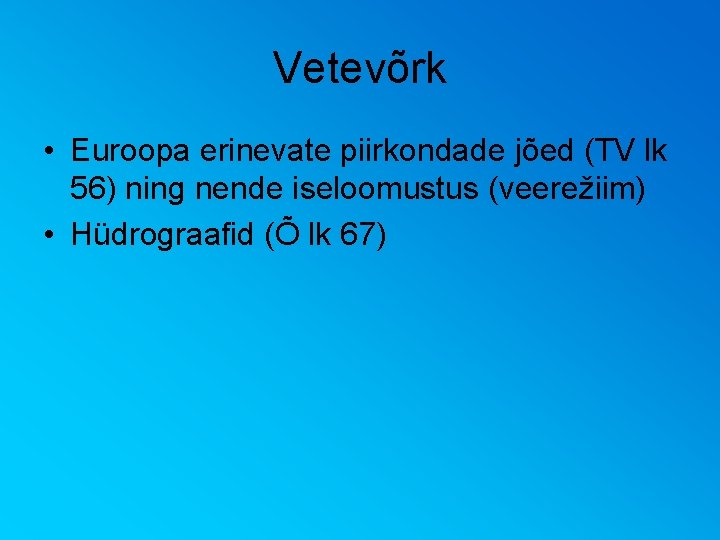 Vetevõrk • Euroopa erinevate piirkondade jõed (TV lk 56) ning nende iseloomustus (veerežiim) •