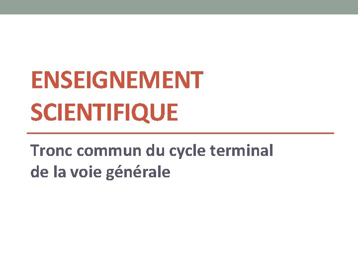ENSEIGNEMENT SCIENTIFIQUE Tronc commun du cycle terminal de la voie générale ENSEIGNEMENT SCIENTIFIQUE Tronc commun du cycle terminal de la voie générale