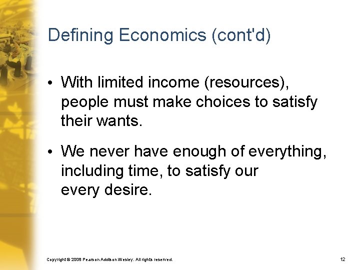 Defining Economics (cont'd) • With limited income (resources), people must make choices to satisfy